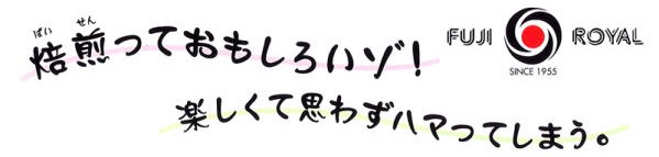 焙煎っておもしろいゾ! 楽しくて思わずハマってしまう。 FUJI ROYAL